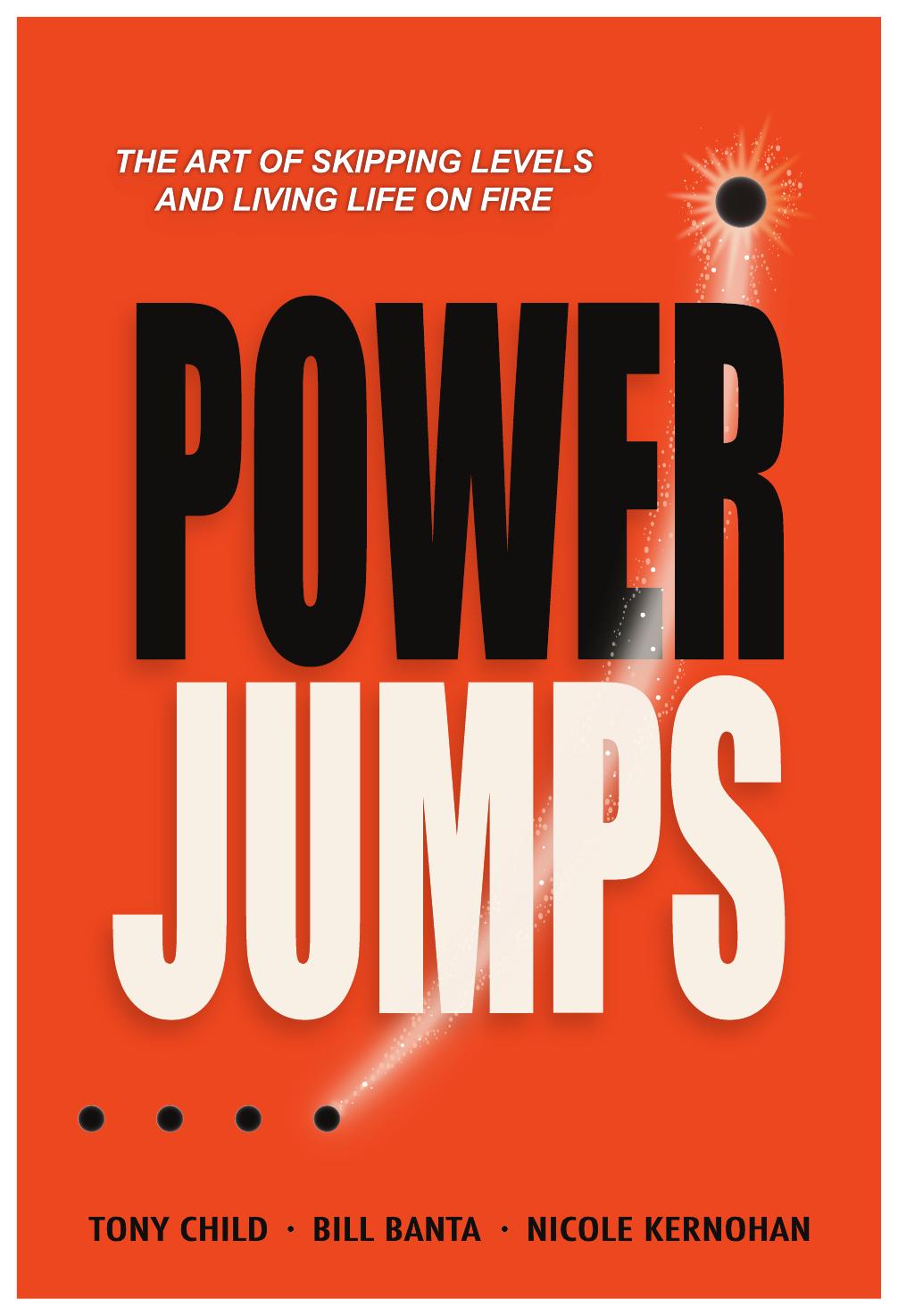 PowerJumps: The Art of Skipping Levels and Living Life on Fire, by Tony Child, Bill Banta and Nicole Kernohan